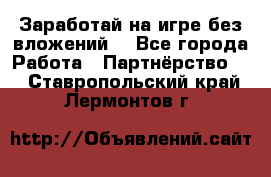 Заработай на игре без вложений! - Все города Работа » Партнёрство   . Ставропольский край,Лермонтов г.